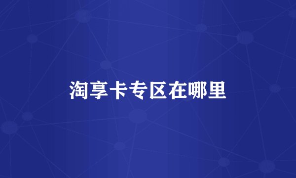 淘享卡专区在哪里