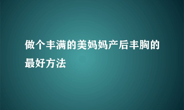 做个丰满的美妈妈产后丰胸的最好方法