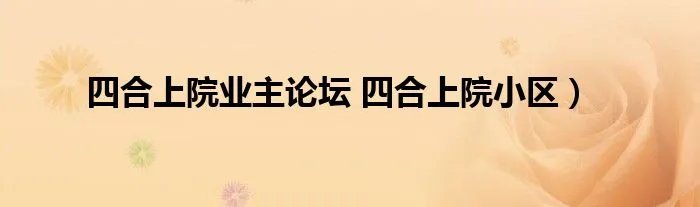四合上院业主论坛 四合上院小区）