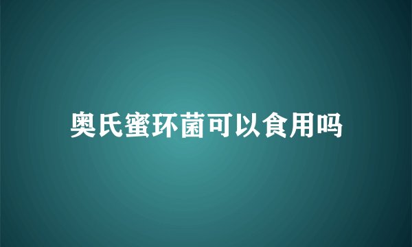 奥氏蜜环菌可以食用吗