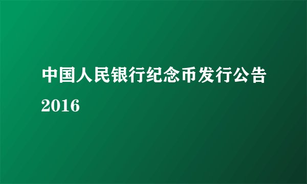 中国人民银行纪念币发行公告2016