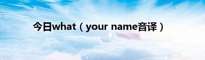 今日what（your name音译）