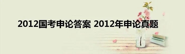 2012国考申论答案 2012年申论真题