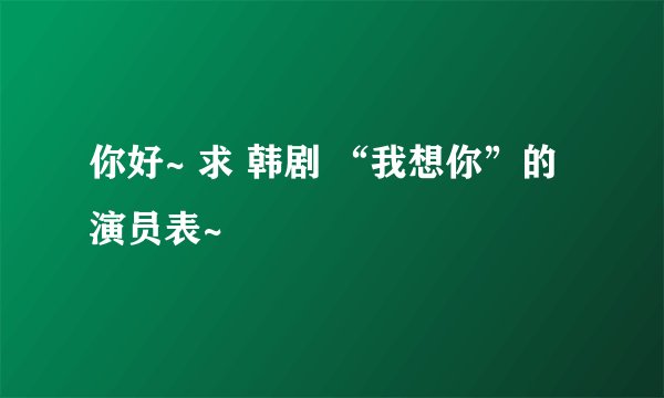 你好~ 求 韩剧 “我想你”的演员表~