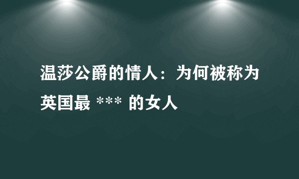 温莎公爵的情人：为何被称为英国最 *** 的女人