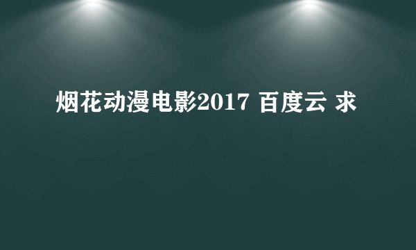 烟花动漫电影2017 百度云 求