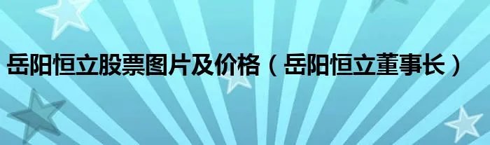 岳阳恒立股票图片及价格（岳阳恒立董事长）