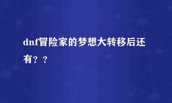 dnf冒险家的梦想大转移后还有??