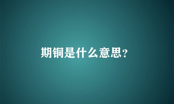 期铜是什么意思？