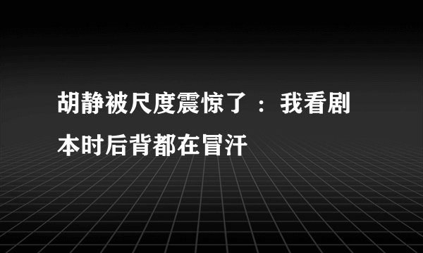 胡静被尺度震惊了 ：我看剧本时后背都在冒汗