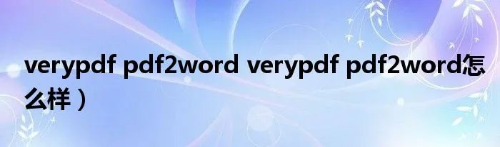 verypdf pdf2word verypdf pdf2word怎么样）