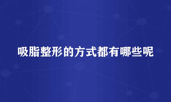 吸脂整形的方式都有哪些呢