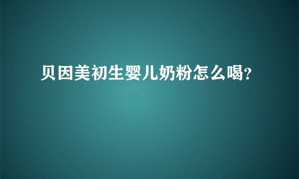贝因美初生婴儿奶粉怎么喝？