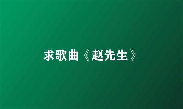 求歌曲《赵先生》