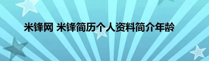 米锋网 米锋简历个人资料简介年龄