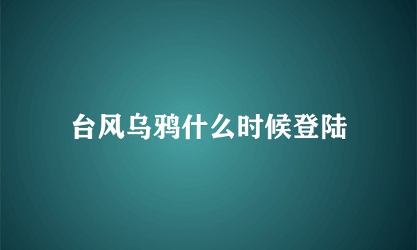 台风乌鸦什么时候登陆