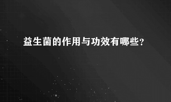 益生菌的作用与功效有哪些？