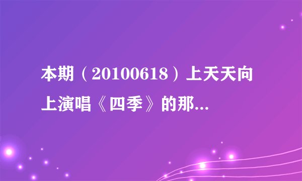 本期（20100618）上天天向上演唱《四季》的那个组合叫什么。