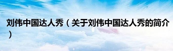 刘伟中国达人秀（关于刘伟中国达人秀的简介）