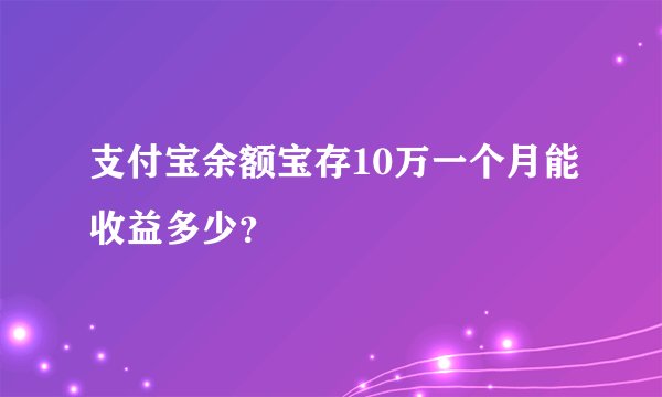 支付宝余额宝存10万一个月能收益多少？