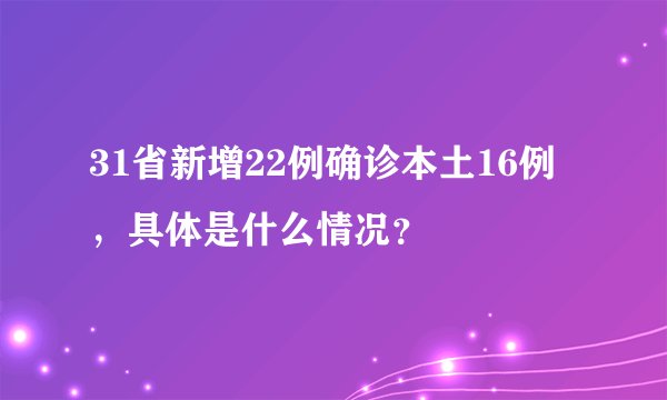 31省新增22例确诊本土16例,具体是什么情况?