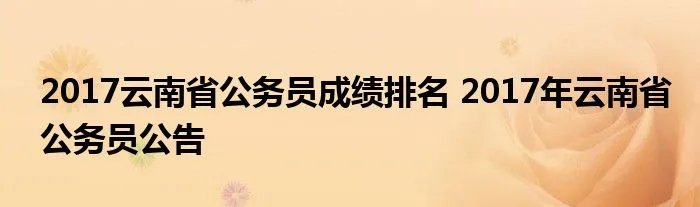 2017云南省公务员成绩排名 2017年云南省公务员公告