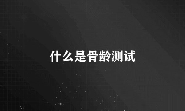 什么是骨龄测试