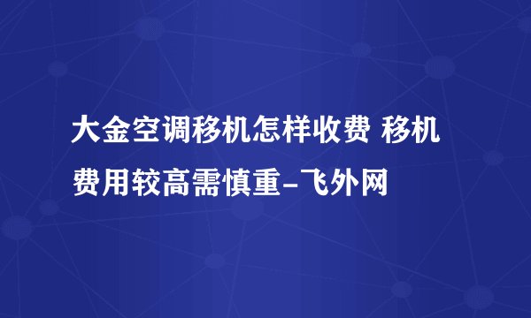 大金空调移机怎样收费 移机费用较高需慎重-飞外网