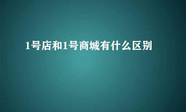 1号店和1号商城有什么区别