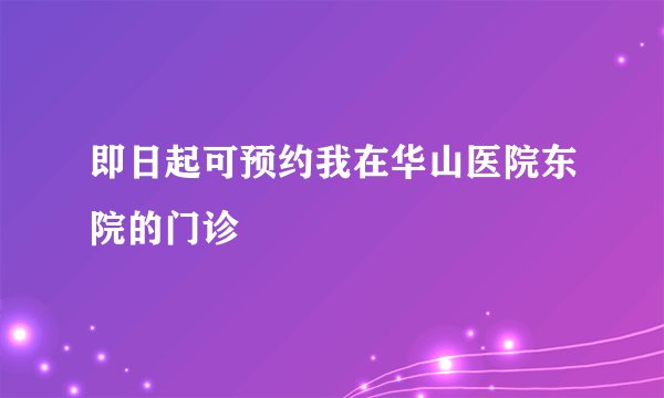 即日起可预约我在华山医院东院的门诊