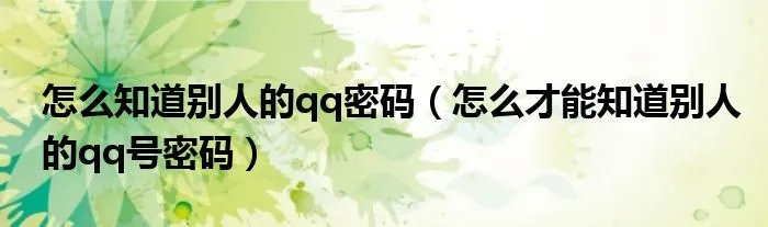 怎么知道别人的qq密码（怎么才能知道别人的qq号密码）