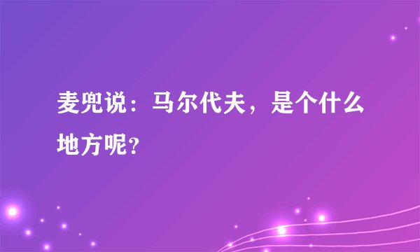 麦兜说：马尔代夫，是个什么地方呢？