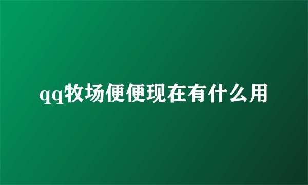 qq牧场便便现在有什么用