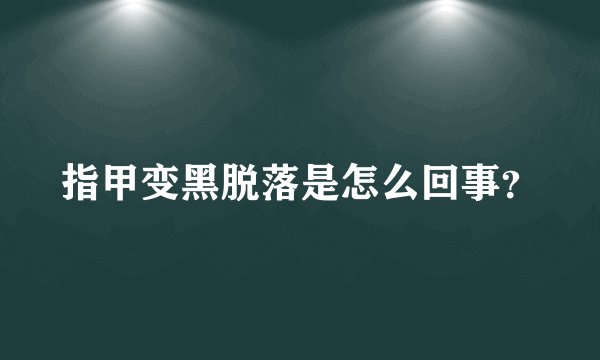 指甲变黑脱落是怎么回事？