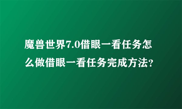 魔兽世界7.0借眼一看任务怎么做借眼一看任务完成方法？
