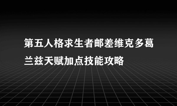 第五人格求生者邮差维克多葛兰兹天赋加点技能攻略