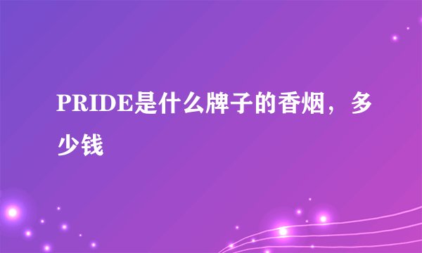 PRIDE是什么牌子的香烟，多少钱