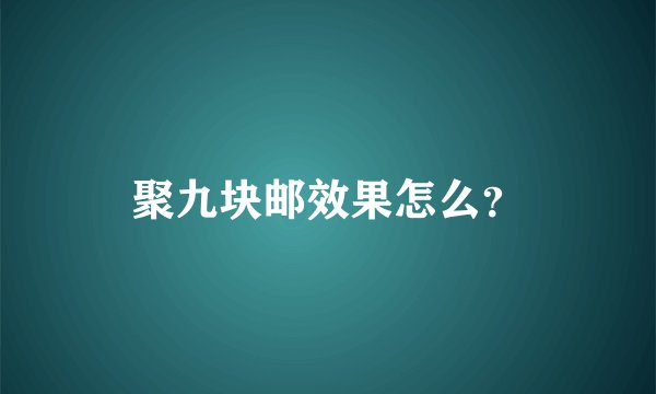 聚九块邮效果怎么？