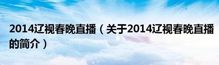 2014辽视春晚直播（关于2014辽视春晚直播的简介）