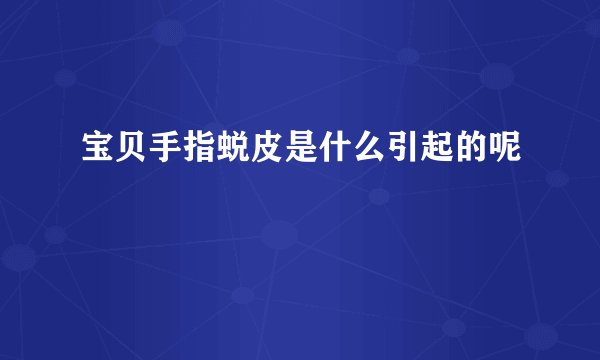 宝贝手指蜕皮是什么引起的呢