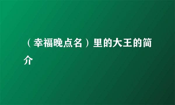 （幸福晚点名）里的大王的简介