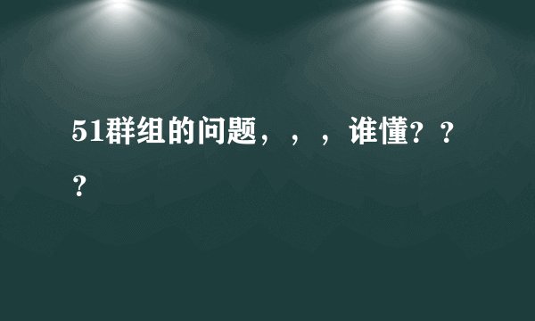 51群组的问题，，，谁懂？？？