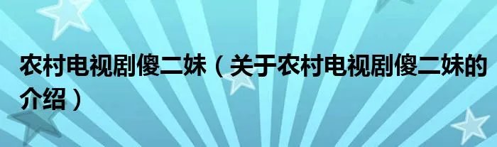 农村电视剧傻二妹（关于农村电视剧傻二妹的介绍）