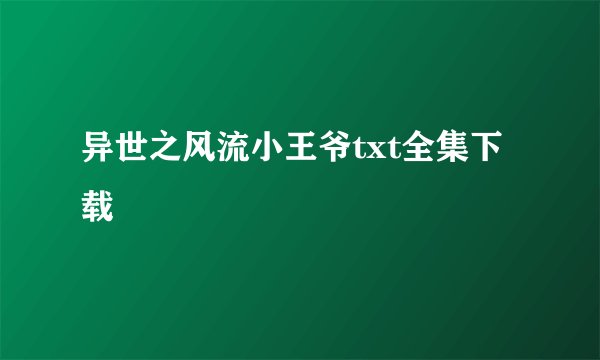 异世之风流小王爷txt全集下载