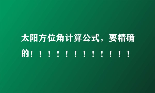 太阳方位角计算公式，要精确的！！！！！！！！！！！！