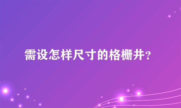 需设怎样尺寸的格栅井？
