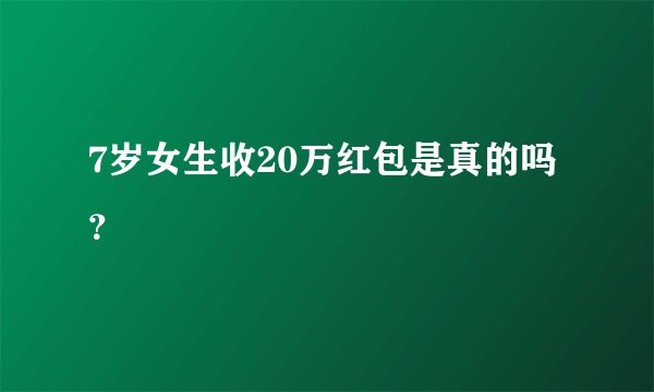 7岁女生收20万红包是真的吗？