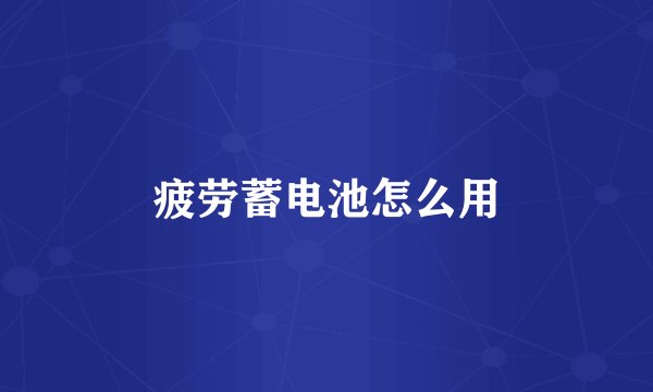 疲劳蓄电池怎么用