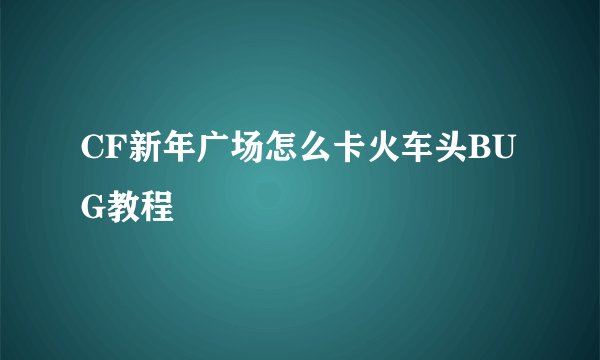 CF新年广场怎么卡火车头BUG教程