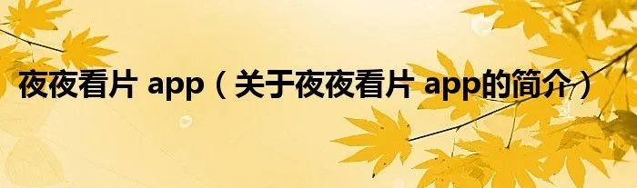 夜夜看片 app（关于夜夜看片 app的简介）
